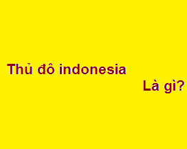 Thủ đô indonesia là gì? là nước nào? cách việt nam bao xa?