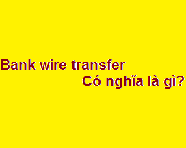 Bank wire transfer có nghĩa là gì?