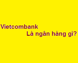 Vietcombank là ngân hàng gì? tên đầy đủ là gì? làm việc thứ 7 không?