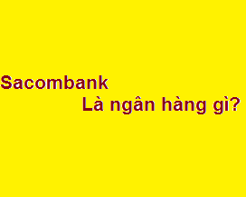 Sacombank là ngân hàng gì? tên tiếng việt là gì? làm việc thứ 7 không?