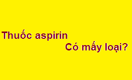 Thuốc aspirin có mấy loại? giá bao nhiêu tiền? mua ở đâu?