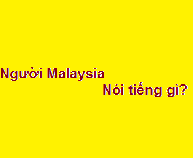 Người malaysia tiếng anh là gì? nói tiếng gì?