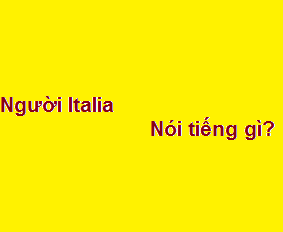 Người italia tiếng anh là gì? nói tiếng gì?