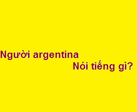 Người argentina tiếng anh là gì? nói tiếng gì?