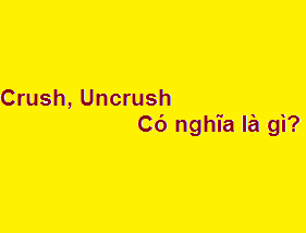 Crush, Uncrush tiếng việt có nghĩa là gì?