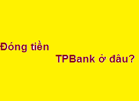 Đóng tiền vay - trả góp TPBank ở đâu? đóng thứ 7 - chủ nhật được không?