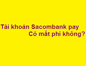 Sử dụng tài khoản Sacombank pay có mất phí không? có an toàn không?