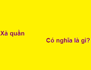 Xà quần có nghĩa là gì? bắt nguồn từ đâu?