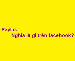 Paylak có nghĩa là gì trên facebook?