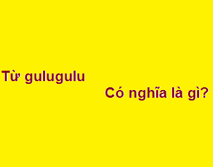 Từ gulugulu có nghĩa là gì? có bậy bạ không?