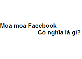 Moa moa có nghĩa là gì trên Facebook? viết tắt của từ gì?