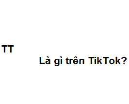 TT có nghĩa là gì trên TikTok? viết tắt của từ gì?