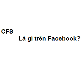 CFS là gì trên Facebook? viết tắt của từ gì?