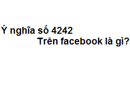 Ý nghĩa số 4242 trong tình yêu trên facebook là gì?