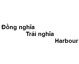 Đồng nghĩa - Trái nghĩa với từ harbour là gì?