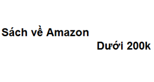 Top 11 sách về Amazon dưới 200k nên đọc khi muốn kinh doanh