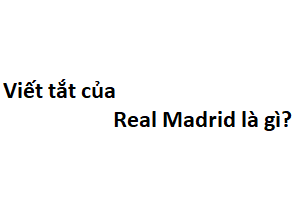 Viết tắt của Real Madrid là gì?