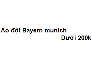 Top 10 địa chỉ bán áo đội Bayern munich dưới 200k cực kỳ đẹp