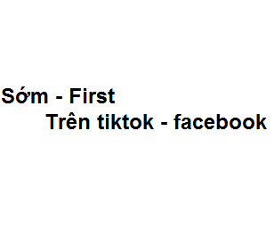 Sớm - First trên tiktok - facebook có nghĩa là gì?
