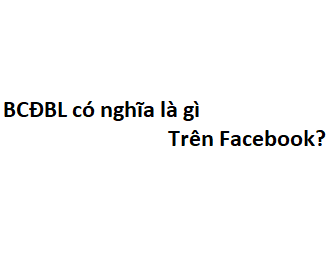 BCĐBL có nghĩa là gì trên Facebook? viết tắt của từ gì?