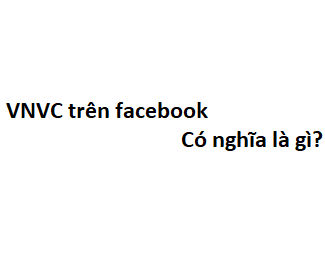 VNVC trên facebook có nghĩa là gì? viết tắt của từ gì?