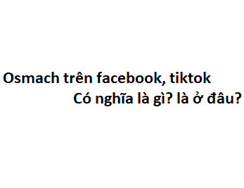 Osmach trên facebook, tiktok có nghĩa là gì? là ở đâu?