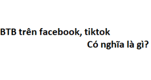 BTB trên facebook, tiktok có nghĩa là gì? viết tắt của từ gì?