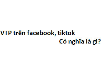 VTP trên facebook, tiktok có nghĩa là gì? viết tắt của từ gì?