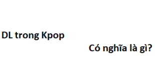 DL trong Kpop có nghĩa là gì? viết tắt của từ gì?