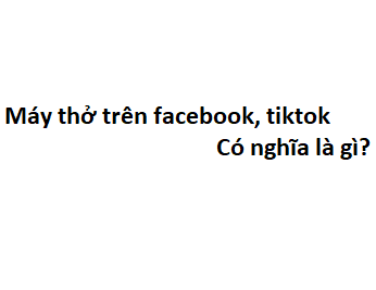 Máy thở trên facebook, tiktok có nghĩa là gì?