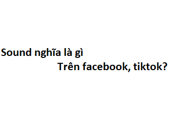 Sound nghĩa là gì trên facebook, tiktok?