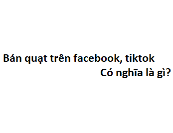 Bán quạt trên facebook, tiktok là gì?