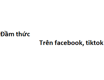 Đầm thức trên facebook, tiktok là gì? viết tắt của từ gì?