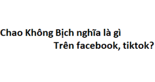Chao Không Bịch nghĩa là gì trên facebook, tiktok?