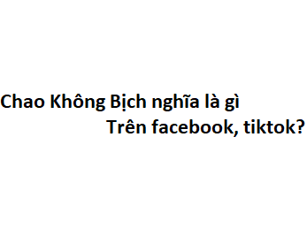 Chao Không Bịch nghĩa là gì trên facebook, tiktok?