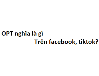 OPT nghĩa là gì trên facebook, tiktok?