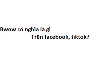 Bwow có nghĩa là gì trên facebook, tiktok?