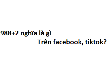 988+2 nghĩa là gì trên facebook, tiktok?