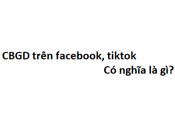 CBGD trên facebook, tiktok có nghĩa là gì? viết tắt của từ gì?
