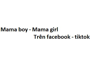 Mama boy - Mama girl trên facebook - tiktok có nghĩa là gì?