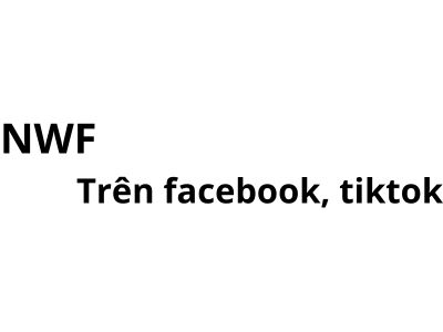NWF trên facebook, tiktok có nghĩa là gì? viết tắt của từ gì?