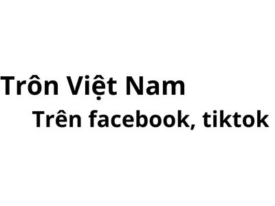 Trôn Việt Nam trên facebook, tiktok có nghĩa là gì?