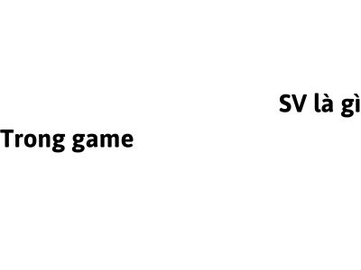 SV trong game có nghĩa là gì? viết tắt của từ gì?
