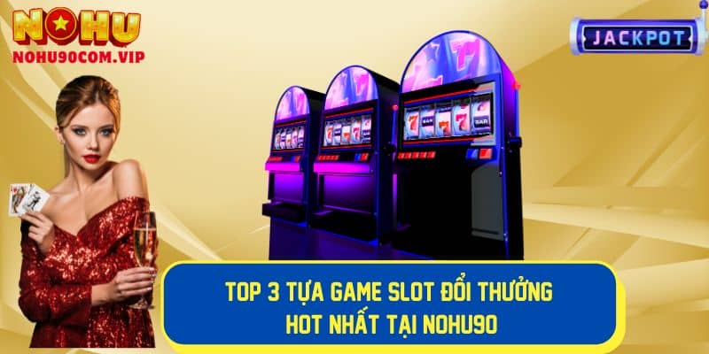 Khám phá top 3 game slot đổi thưởng hot tại Nohu90