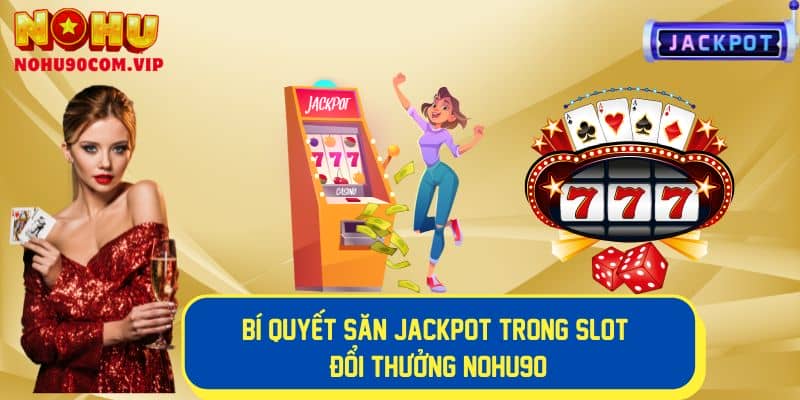 Bí quyết săn jackpot hiệu quả trong slot đổi thưởng