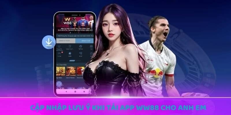 Cập nhập lưu ý khi tải app WW88 cho anh em