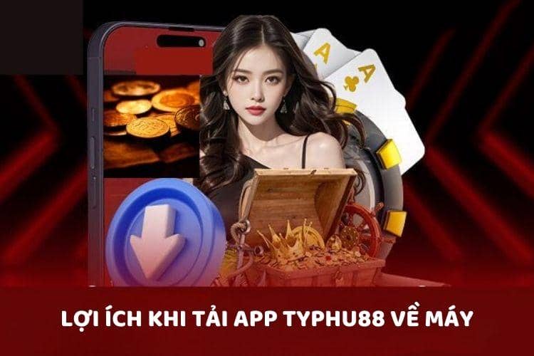 Lợi ích khi tải app TYPHU88 về máy