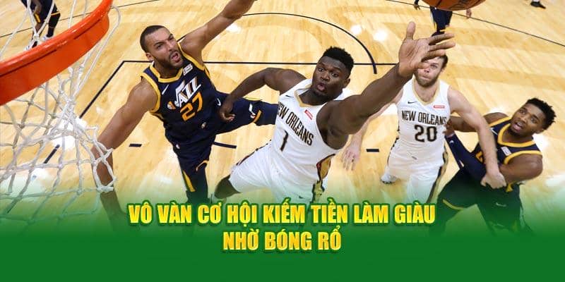 Vô vàn cơ hội kiếm tiền làm giàu nhờ bóng rổ