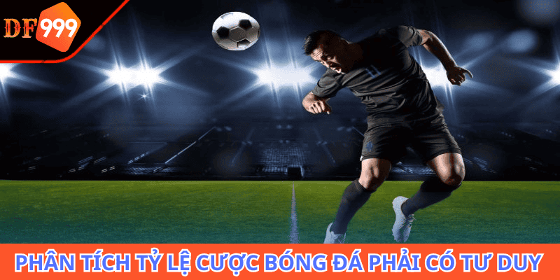 Phân tích tỷ lệ cược bóng đá phải cần có tư duy