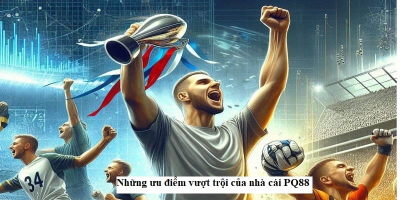 Những ưu điểm vượt trội của nhà cái PQ88 Những ưu điểm vượt trội của nhà cái PQ88